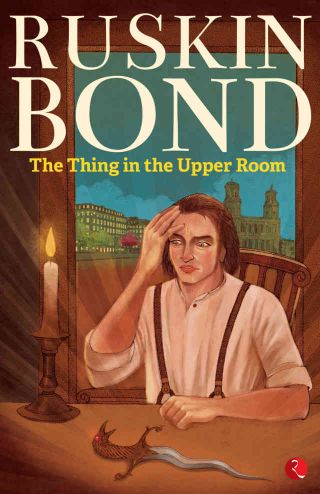 Ruskin Bond The Thing in the Upper Room